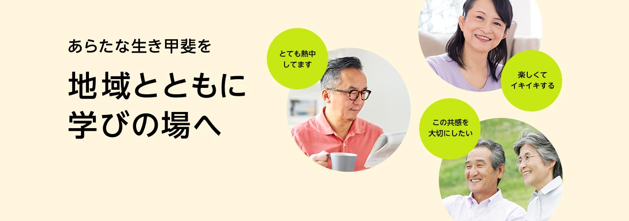 熱中、イキイキと、共感を大切に。あらたな生き甲斐を 地域とともに学びの場へ。